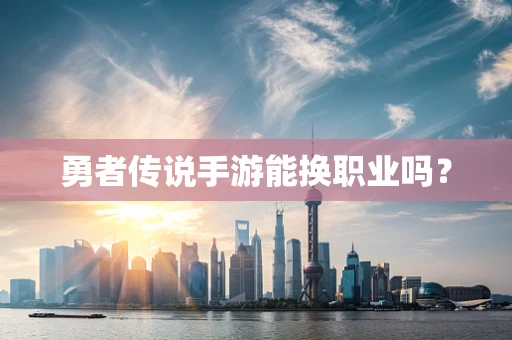 勇者传说手游能换职业吗？