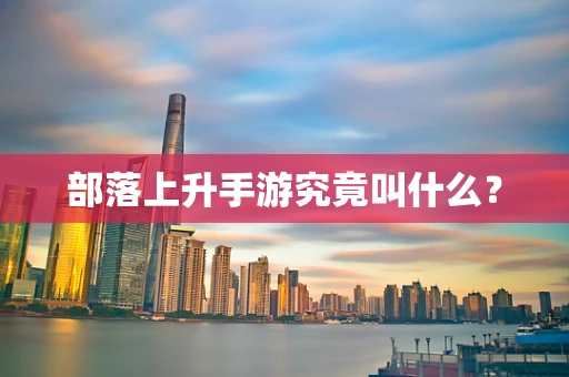 部落上升手游究竟叫什么？