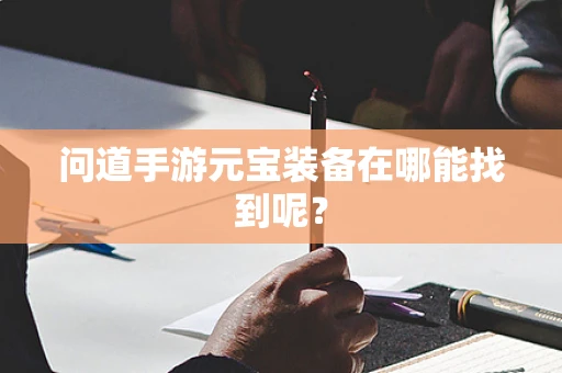 问道手游元宝装备在哪能找到呢？