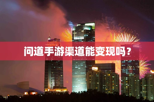问道手游渠道能变现吗？
