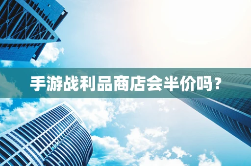 手游战利品商店会半价吗？