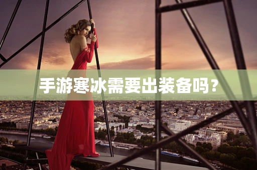 手游寒冰需要出装备吗？