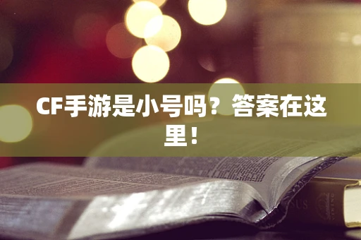 CF手游是小号吗？答案在这里！