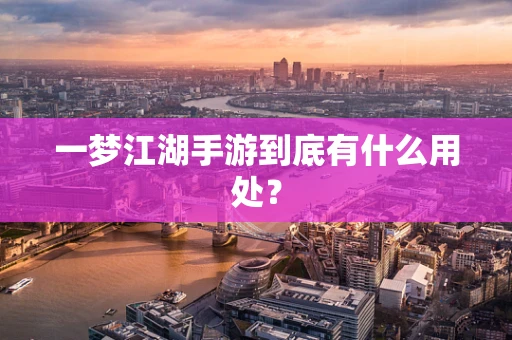 一梦江湖手游到底有什么用处？