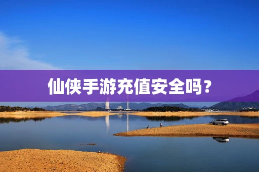 仙侠手游充值安全吗？