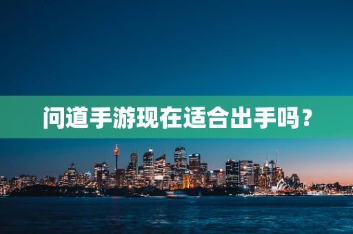 问道手游现在适合出手吗？