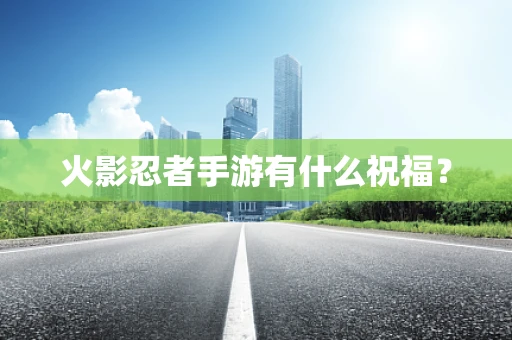 火影忍者手游有什么祝福？