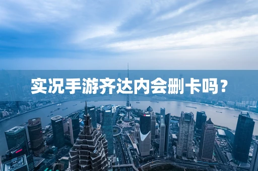 实况手游齐达内会删卡吗？