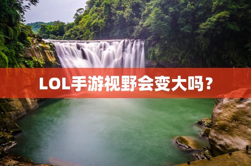 LOL手游视野会变大吗？