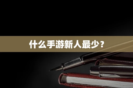什么手游新人最少？