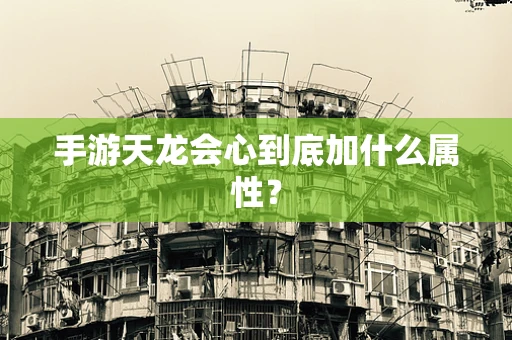手游天龙会心到底加什么属性？
