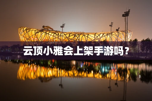 云顶小雅会上架手游吗？