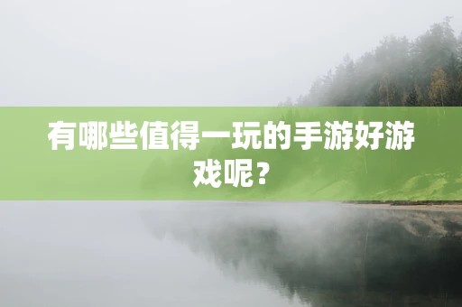 有哪些值得一玩的手游好游戏呢？
