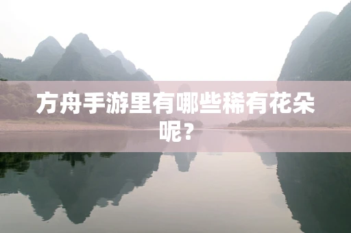 方舟手游里有哪些稀有花朵呢？