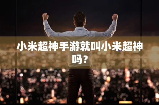 小米超神手游就叫小米超神吗？