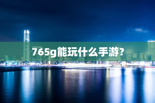 765g能玩什么手游？