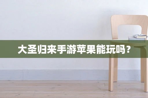大圣归来手游苹果能玩吗？