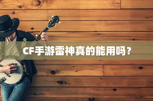 CF手游雷神真的能用吗？