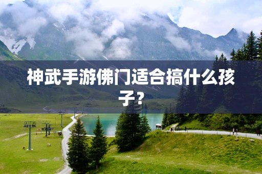 神武手游佛门适合搞什么孩子？
