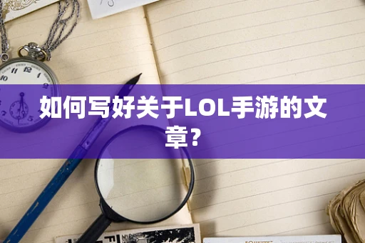 如何写好关于LOL手游的文章？