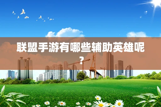 联盟手游有哪些辅助英雄呢？