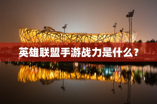 英雄联盟手游战力是什么？