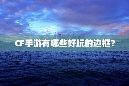 CF手游有哪些好玩的边框？