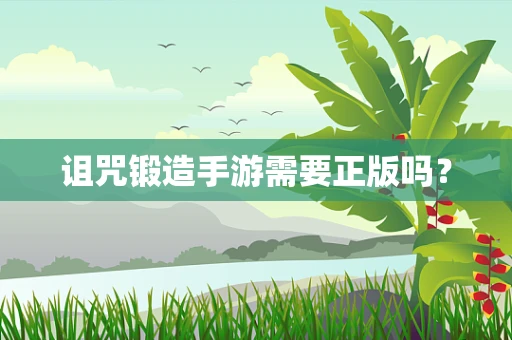 诅咒锻造手游需要正版吗？