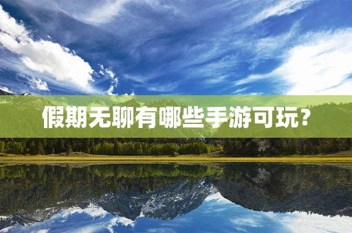 假期无聊有哪些手游可玩？