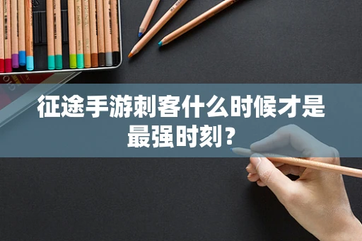 征途手游刺客什么时候才是最强时刻？