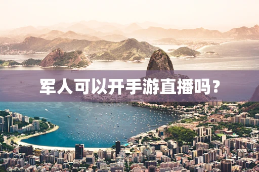 军人可以开手游直播吗？