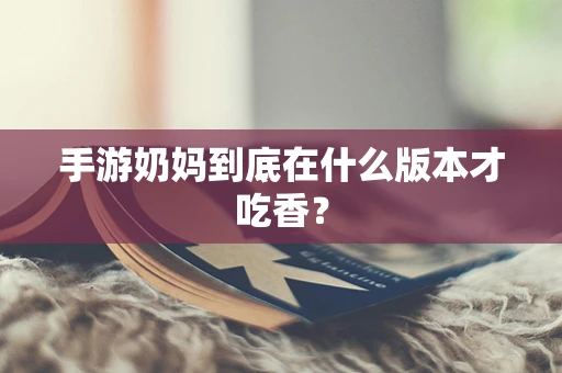 手游奶妈到底在什么版本才吃香？