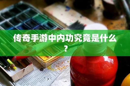 传奇手游中内功究竟是什么？