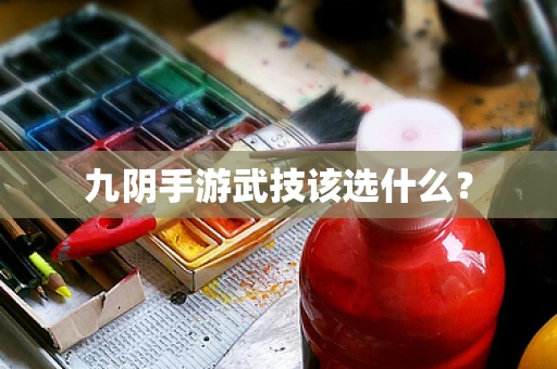 九阴手游武技该选什么？