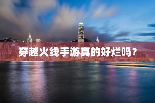 穿越火线手游真的好烂吗？