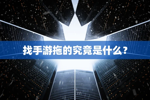 找手游拖的究竟是什么？