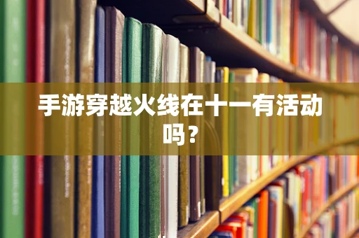 手游穿越火线在十一有活动吗？