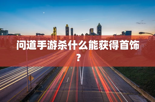 问道手游杀什么能获得首饰？