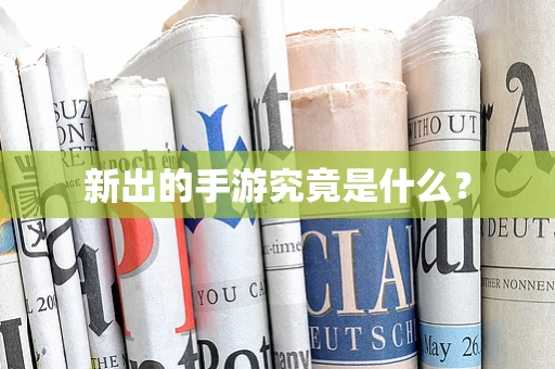 新出的手游究竟是什么？