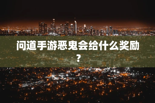 问道手游恶鬼会给什么奖励？