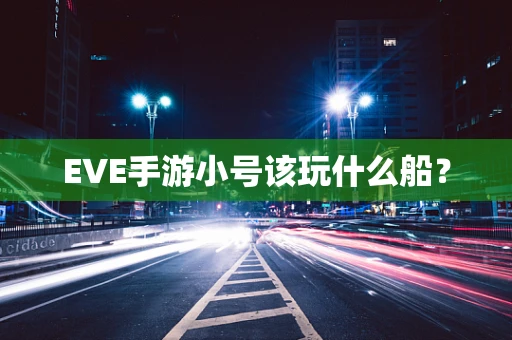 EVE手游小号该玩什么船？