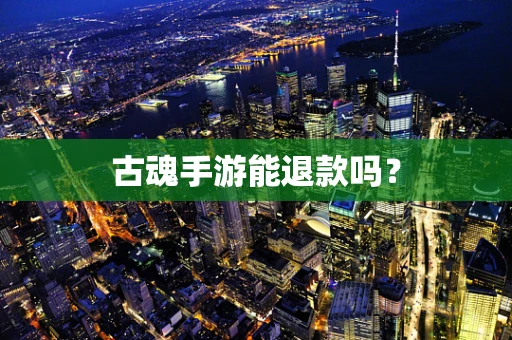 古魂手游能退款吗？