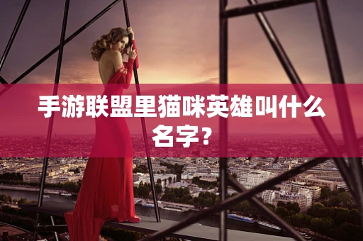 手游联盟里猫咪英雄叫什么名字？