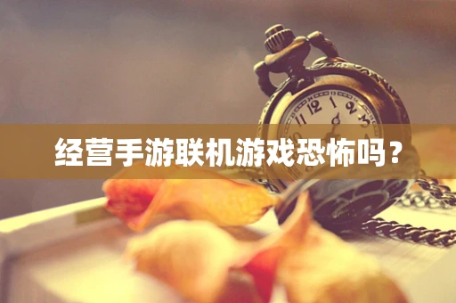 经营手游联机游戏恐怖吗？