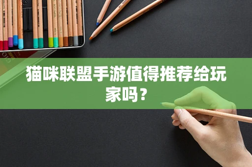 猫咪联盟手游值得推荐给玩家吗？