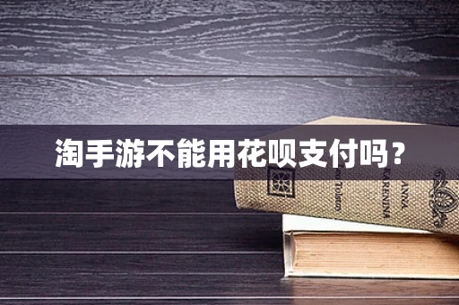 淘手游不能用花呗支付吗？
