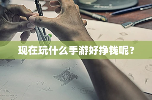 现在玩什么手游好挣钱呢？