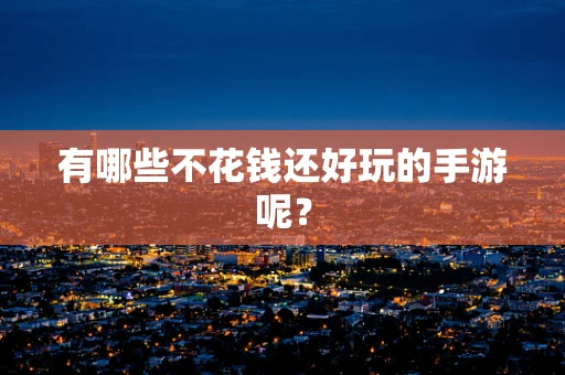 有哪些不花钱还好玩的手游呢？