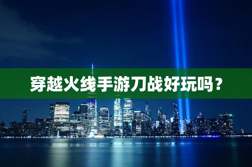 穿越火线手游刀战好玩吗？