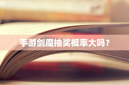 手游剑魔抽奖概率大吗？